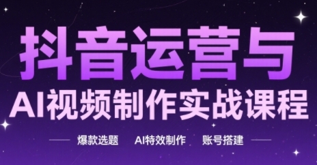 抖音运营与AI视频制作实战课程，爆款选题-AI特效制作-账号搭建-卿云社
