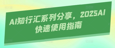AI知行汇系列分享，2025AI快速使用指南-卿云社