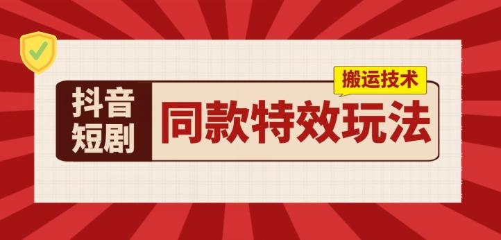 抖音短剧同款特效搬运技术，实测一天千元收益-卿云社