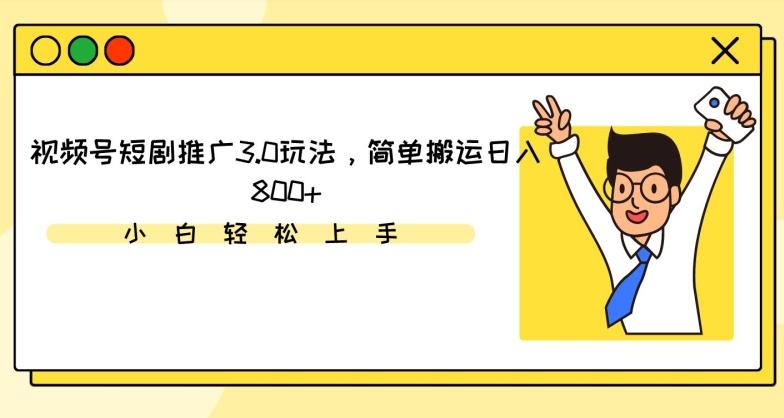 视频号短剧推广3.0玩法，简单搬运日入800+【揭秘】-卿云社