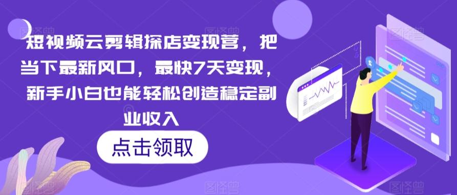 短视频云剪辑探店变现营，把当下最新风口，最快7天变现，新手小白也能轻松创造稳定副业收入-卿云社