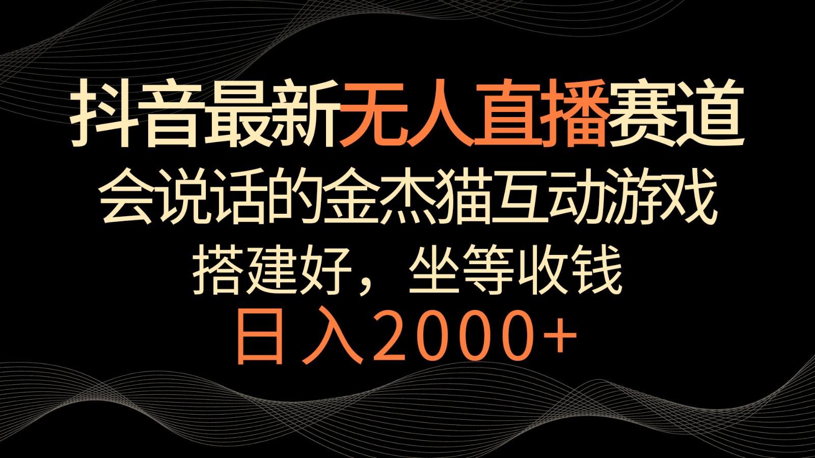 抖音最新无人直播赛道，日入2000+，会说话的金杰猫互动小游戏，礼物收不停-卿云社