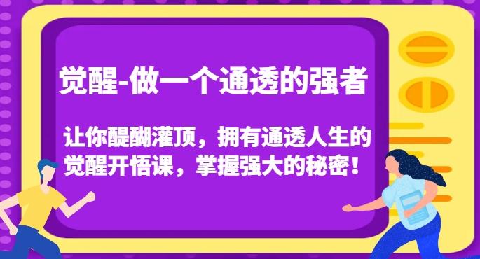 觉醒-做一个通透的强者，让你醍醐灌顶，拥有通透人生的觉醒开悟课，掌握强大的秘密！-卿云社