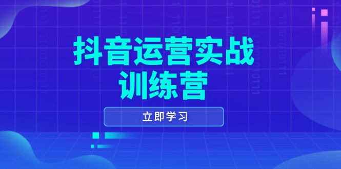 抖音运营实战训练营，0-1打造短视频爆款，涵盖拍摄剪辑、运营推广等全过程-卿云社
