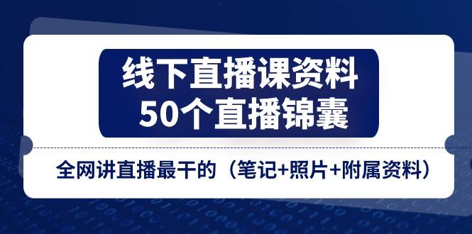 线下直播课资料、50个-直播锦囊，全网讲直播最干的(笔记+照片+附属资料-卿云社