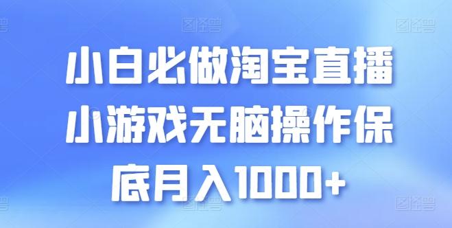 小白必做淘宝直播小游戏无脑操作保底月入1000+【揭秘】-卿云社