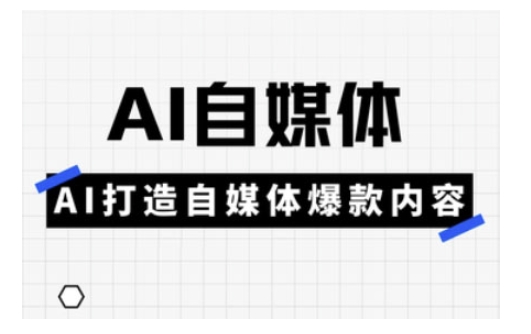 Ai自媒体实操课，AI打造自媒体爆款内容-卿云社