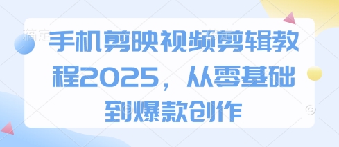 手机剪映视频剪辑教程2025，从零基础到爆款创作-卿云社