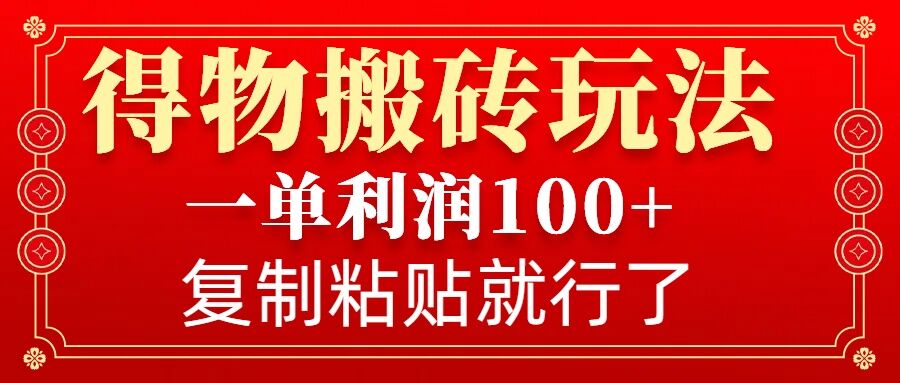 得物搬砖无门槛玩法，一单利润100+，无脑操作会复制粘贴就行-卿云社