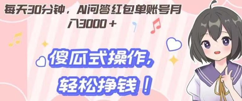 每天30分钟，AI问答红包单账号月入3000+,傻瓜式操作，轻松挣钱！-卿云社