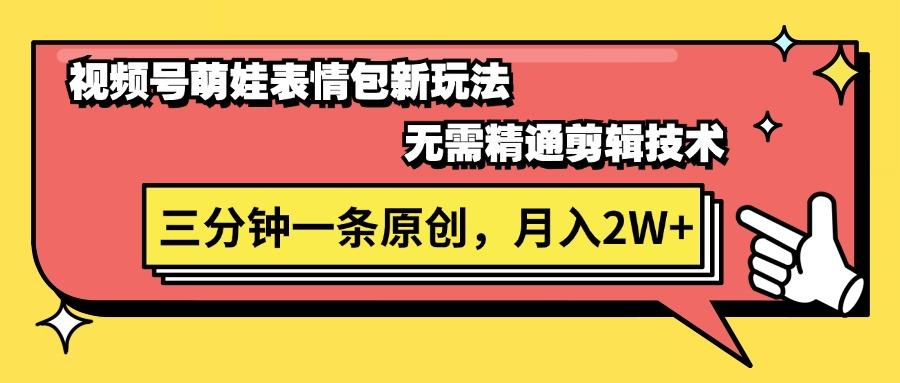 视频号萌娃表情包新玩法，无需精通剪辑，三分钟一条原创视频，月入2W+-卿云社