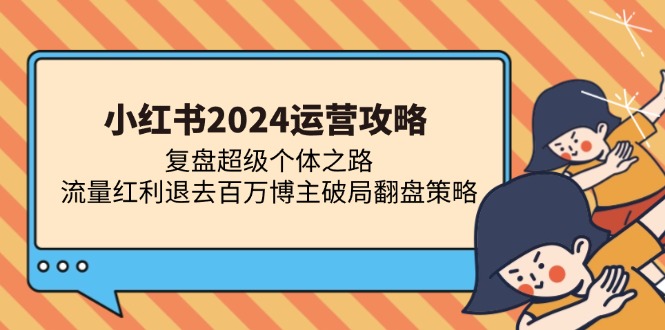 小红书2024运营攻略：复盘超级个体之路 流量红利退去百万博主破局翻盘-卿云社