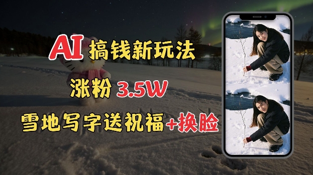 冬季搞钱新玩法，雪地写字表白送祝福、换脸，用免费AI手把手教你制作，轻松涨粉3.5w，接单到手软-卿云社