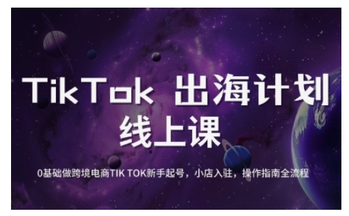TikTok跨境电商新手起号与运营全攻略，0基础做跨境电商TIKTOK新手起号，小店入驻，操作指南全流程-卿云社