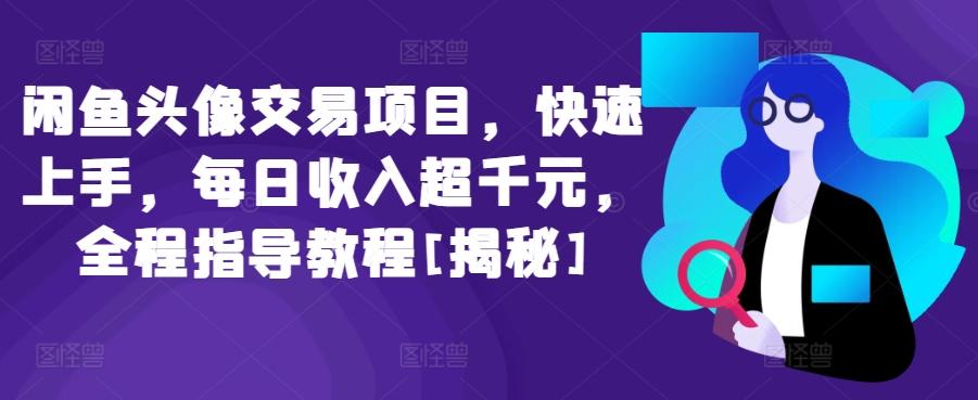 闲鱼头像交易项目，快速上手，每日收入超千元，全程指导教程[揭秘]-卿云社