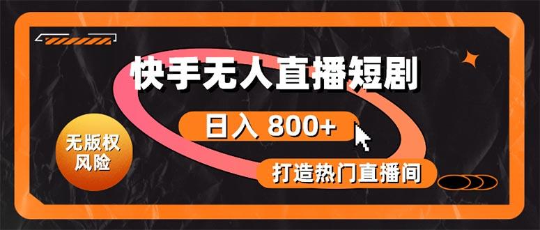 快手无人直播短剧宝典：无版权风险，轻松打造热门直播间，日进斗金不是梦-卿云社