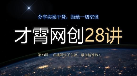 才霄网创28讲第23讲：直播间钩子引流，暴加精准粉！-卿云社