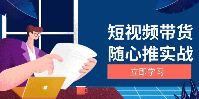 短视频带货随心推实战：涵盖选品到放量，详解涨粉、口碑分提升与广告逻辑-卿云社