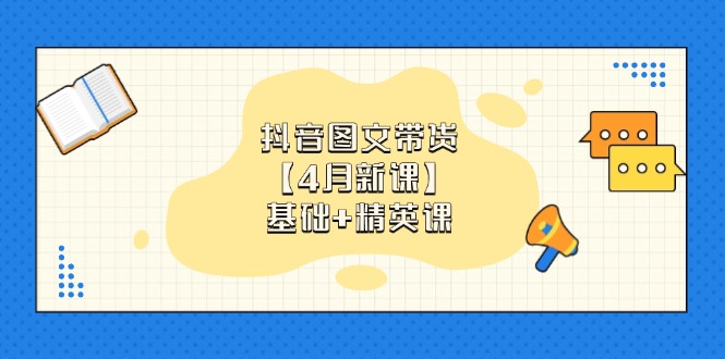 抖音图文带货【4月新课】基础+精英课：0基础小白必学 掌握各赛道带货技巧-卿云社