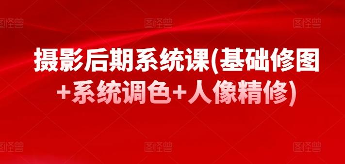 摄影后期系统课(基础修图+系统调色+人像精修)-卿云社