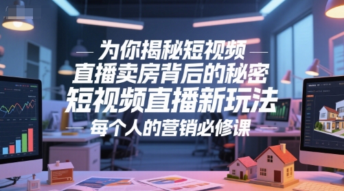 为你揭秘短视频直播卖房背后的秘密，短视频直播新玩法，每个人的营销必修课-卿云社