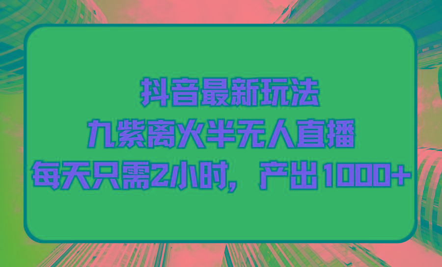 (9619期)抖音最新玩法，九紫离火半无人直播，每天只需2小时，产出1000+-卿云社