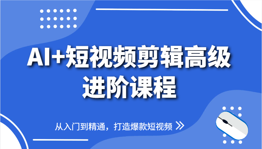 AI+短视频剪辑高级进阶课程，从入门到精通，打造爆款短视频-卿云社