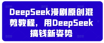 DeepSeek漫剧原创混剪教程，用DeepSeek搞钱新姿势-卿云社