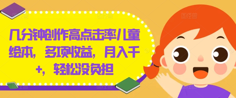 几分钟创作高点击率儿童绘本，多项收益，月入千+，轻松没负担【揭秘】-卿云社