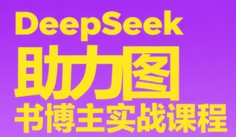 DeepSeek助力图书博主实战课，从0到1搭建账号、爆款选品逻辑、多维度内容制作技巧-卿云社