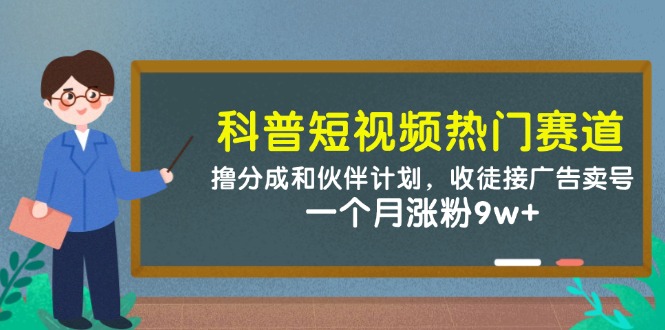 科普短视频热门赛道：撸分成和伙伴计划，收徒接广告卖号，一个月涨粉9w+-卿云社