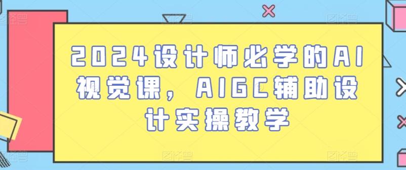 2024设计师必学的AI视觉课，AIGC辅助设计实操教学-卿云社