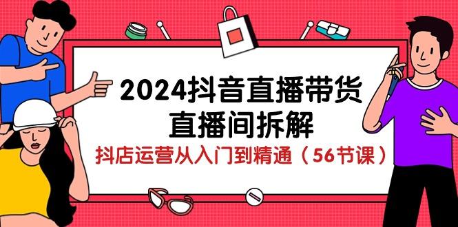 2024抖音直播带货-直播间拆解：抖店运营从入门到精通(56节课-卿云社