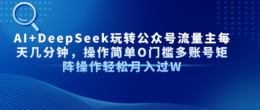 AI+DeepSeek玩转公众号流量主每天几分钟，操作简单O门槛多账号矩阵操作…-卿云社