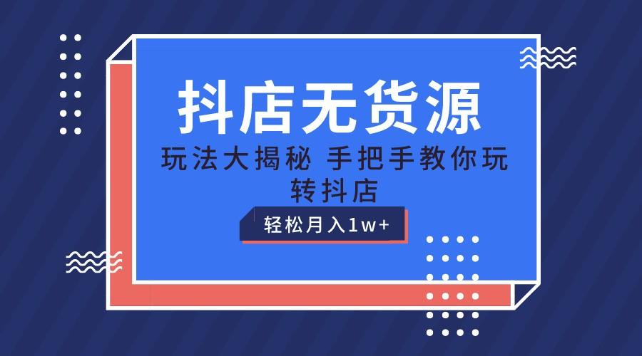 抖店无货源保姆级教程，手把手教你玩转抖店，轻松月入1W+-卿云社