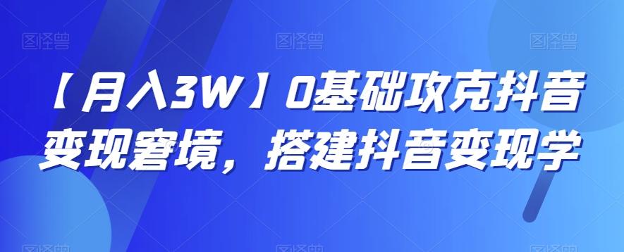【月入3W】0基础攻克抖音变现窘境，搭建抖音变现学-卿云社