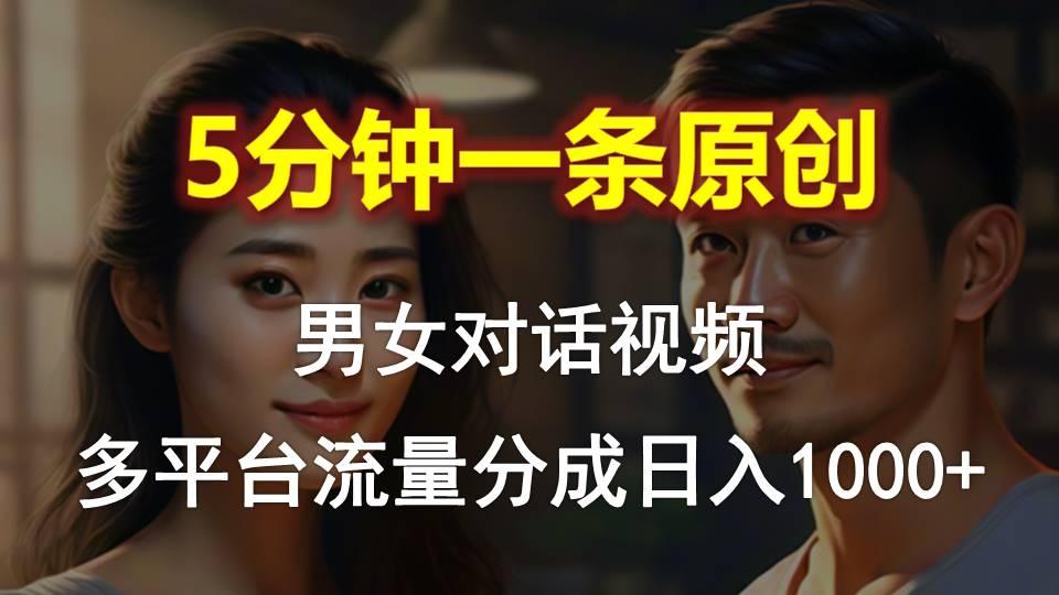 男女对话，5分钟1条原创视频，多平台流量分成，日入1000+-卿云社