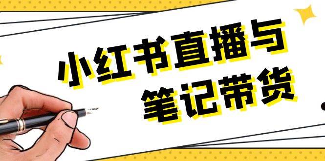 小红书直播与笔记带货：选品、上架、笔记写作、视频剪辑及直播话术等-卿云社