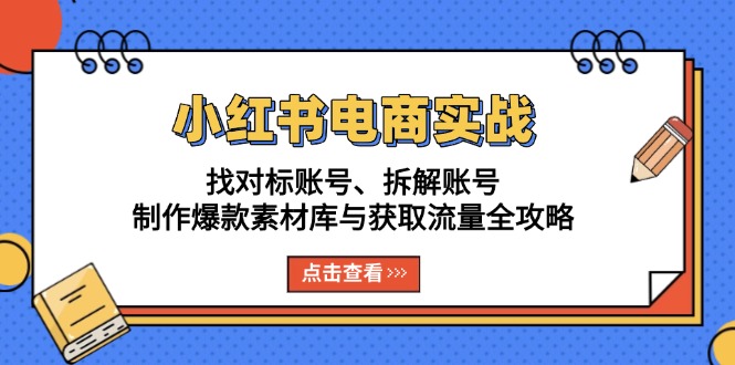 小红书电商实战：找对标账号、拆解账号、制作爆款素材库与获取流量全攻略-卿云社