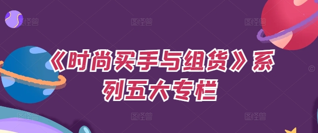 《时尚买手与组货》系列五大专栏，买货只是的‬个环节，如何做好预算、分配OTB等等才是关键-卿云社