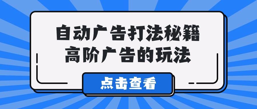 (9298期)A lice自动广告打法秘籍，高阶广告的玩法-卿云社