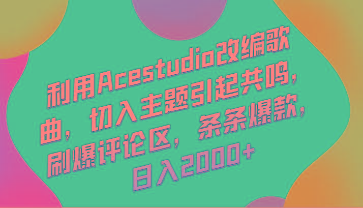 利用Acestudio改编歌曲，切入主题引起共鸣，刷爆评论区，条条爆款，日入2000+-卿云社