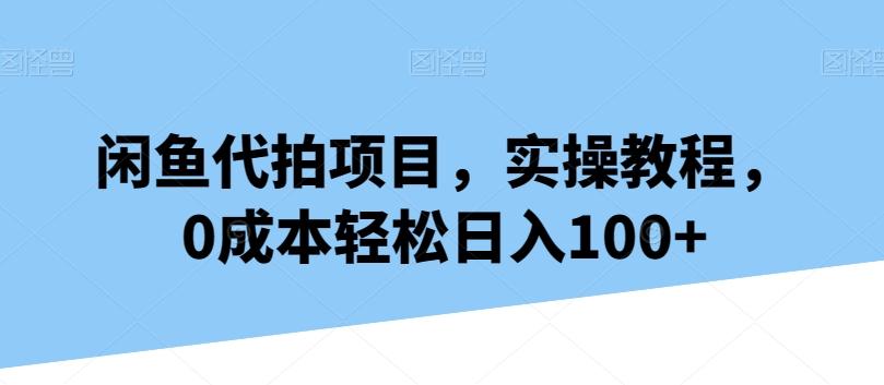 闲鱼代拍项目，实操教程，0成本轻松日入100+-卿云社
