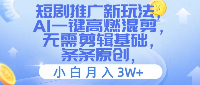 短剧推广新玩法，AI一键高燃混剪，无需剪辑基础，条条原创，小白月入3W+【揭秘】-卿云社
