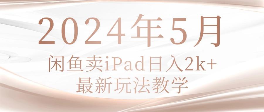 2024年5月闲鱼卖ipad日入2k，最新玩法教学-卿云社