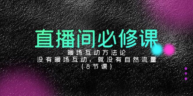 直播间必修课：暖场互动方法论，没有暖场互动，就没有自然流量(8节课)-卿云社