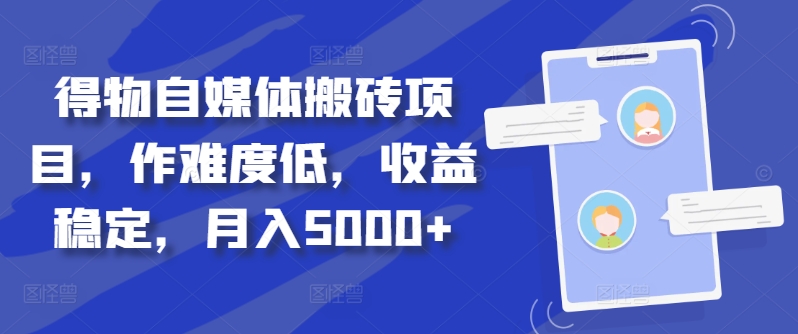 得物自媒体搬砖项目，作难度低，收益稳定，月入5000+【揭秘】-卿云社