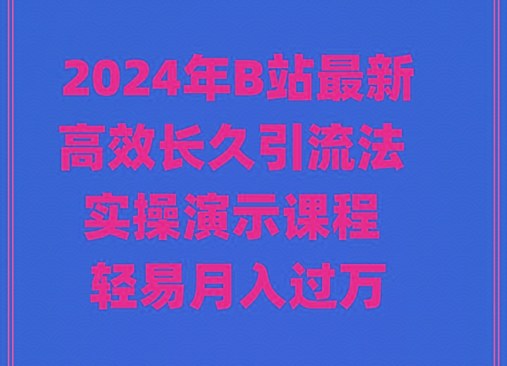2024年B站最新高效长久引流法 实操演示课程 轻易月入过万-卿云社