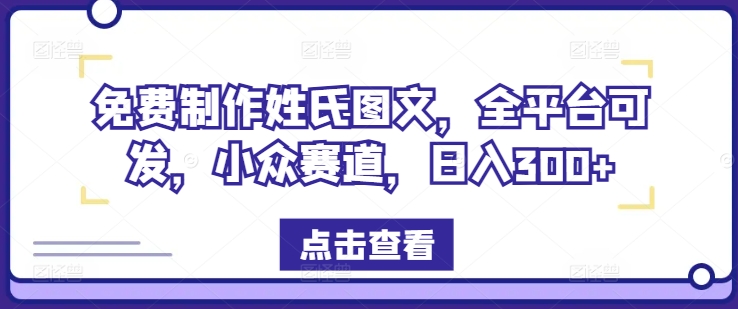 免费制作姓氏图文，全平台可发，小众赛道，日入300+【揭秘】-卿云社