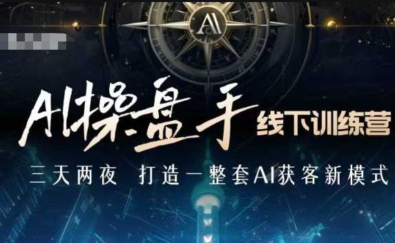 AI操盘手线下训练营，打造AI获客新模式，跟上ai时代，新商业-卿云社